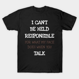 I Can't Be Held Responsible For What My Face Does When You Talk T-Shirt